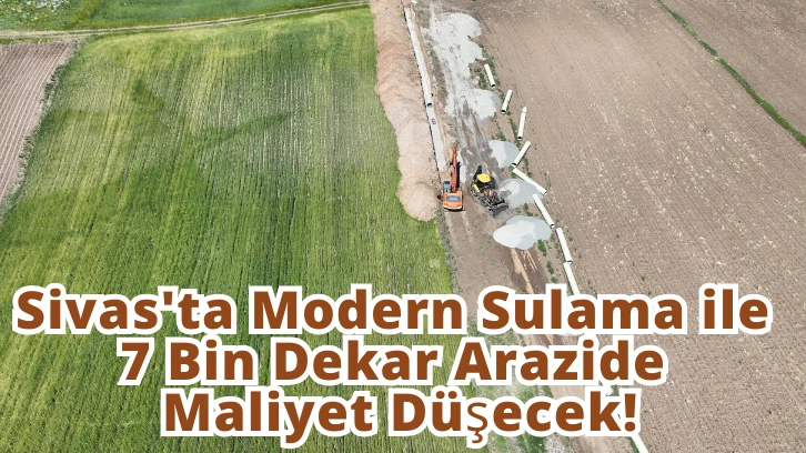 Sivas'ta Modern Sulama ile 7 Bin Dekar Arazide Maliyet Düşecek!