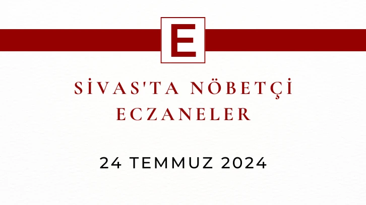 Sivas'ta Nöbetçi Eczaneler- 24 Temmuz 2024