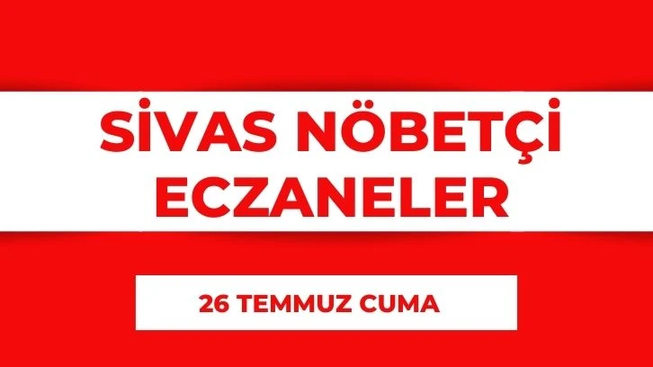 Sivas'ta Nöbetçi Eczaneler- 26 Temmuz 2024