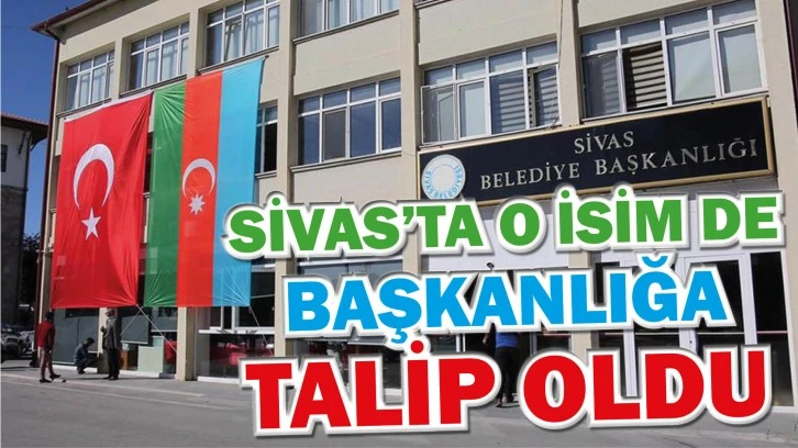 Sivas’ta O İsim de Başkanlığa Talip Oldu