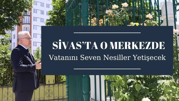 Sivas’ta O Merkezde Vatanını Seven Nesiller Yetişecek