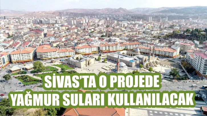 Sivas’ta O Projede Yağmur Suları Kullanılacak