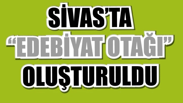 Sivas'ta "Edebiyat Otağı" Oluşturuldu 