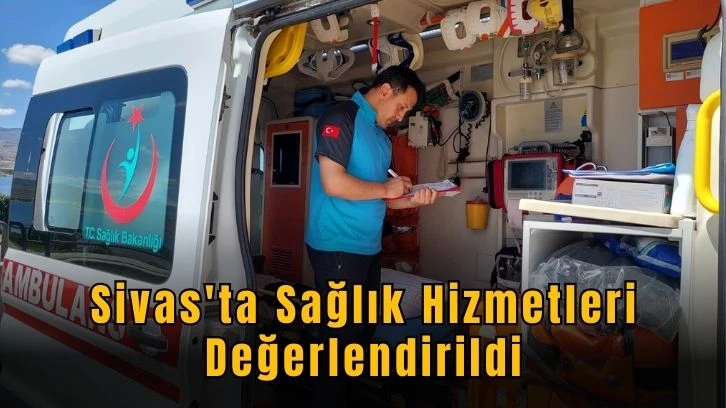 Sivas'ta Sağlık Hizmetleri Değerlendirildi