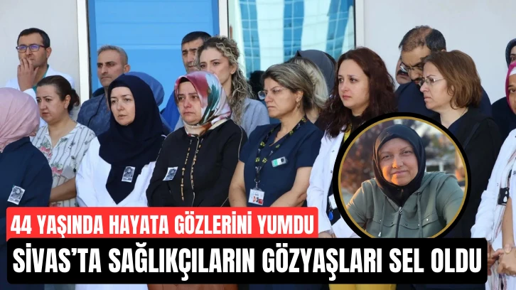 Sivas’ta Sağlıkçıların Gözyaşları Sel Oldu