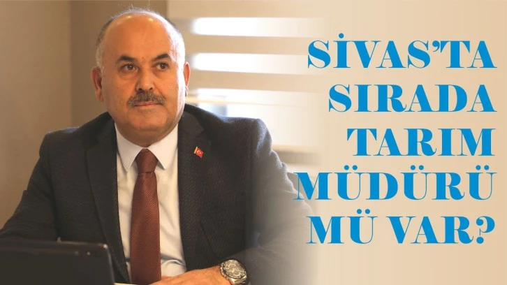 Sivas’ta Sırada Tarım Müdürü Mü Var?