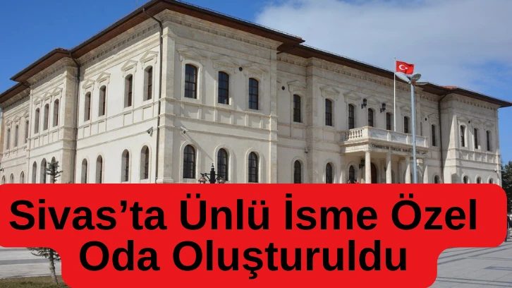 Sivas'ta Türkiye'de İlk Olan O İsme Oda Oluşturuldu 