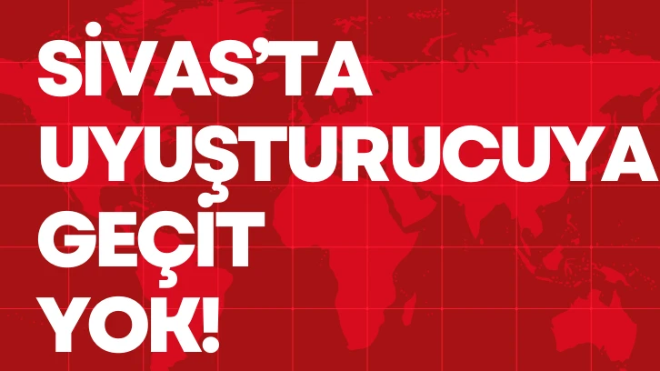 Sivas'ta Uyuşturucuya Geçit Yok!