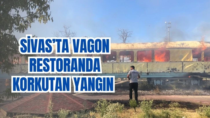 Sivas’ta Vagon Restoranda Korkutan Yangın