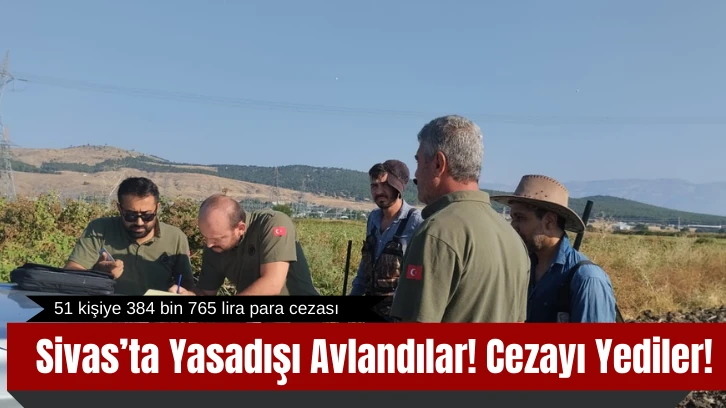 Sivas’ta Yasadışı Avlandılar! Cezayı Yediler! 