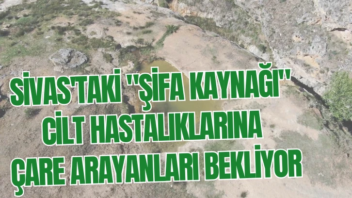 Sivas'taki "Şifa Kaynağı" Cilt Hastalıklarına Çare Arayanları Bekliyor