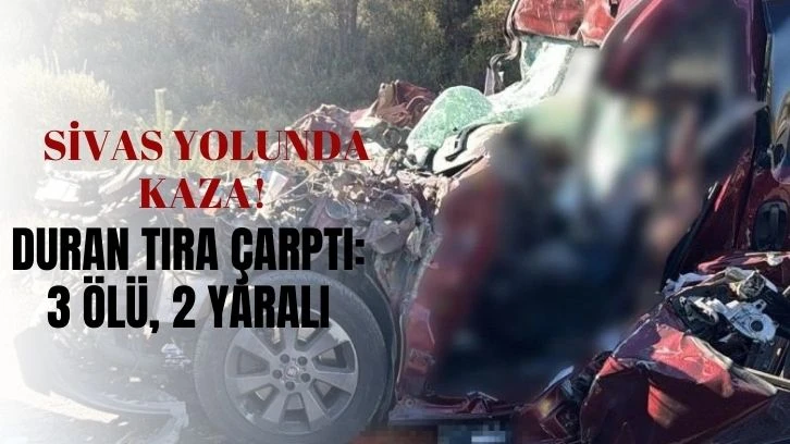 Sivas Yolunda Kaza! Duran Tıra Çarptı: 3 Ölü, 2 Yaralı