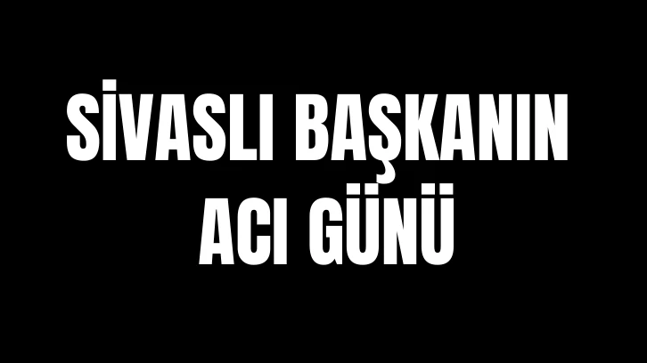 Sivaslı Başkanın Acı Günü! 