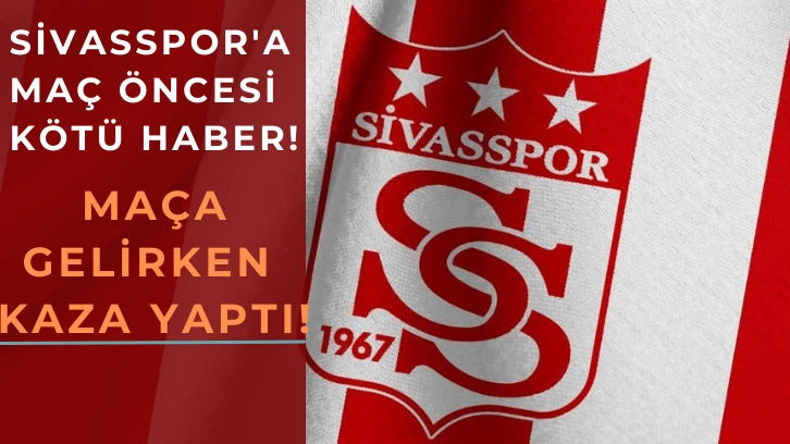 Sivasspor'a Maç Öncesi Kötü Haber! Maça Gelirken Kaza Yaptı!