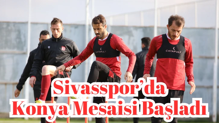 Sivasspor’da Konya Mesaisi Başladı