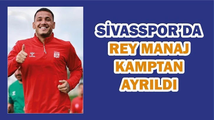 Sivasspor’da Rey Manaj Kamptan Ayrıldı 