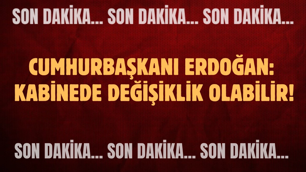 Son Dakika: Cumhurbaşkanı Erdoğan: Kabinede Değişiklik Olabilir!