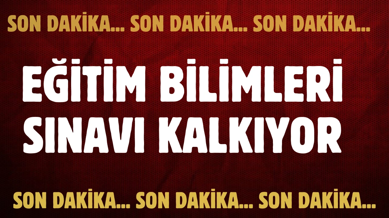 Son Dakika: Eğitim Bilimleri Sınavı Kalkıyor