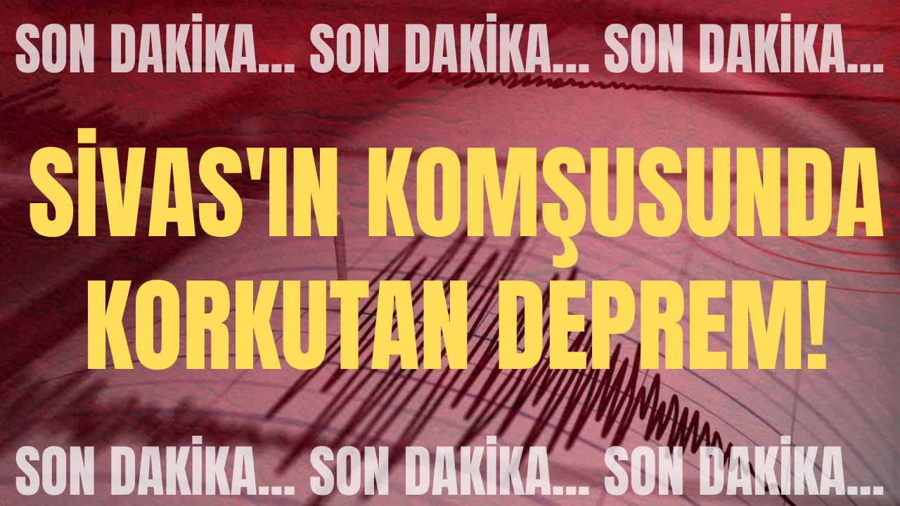 Son Dakika: Sivas'ın Komşusunda Korkutan Deprem! 