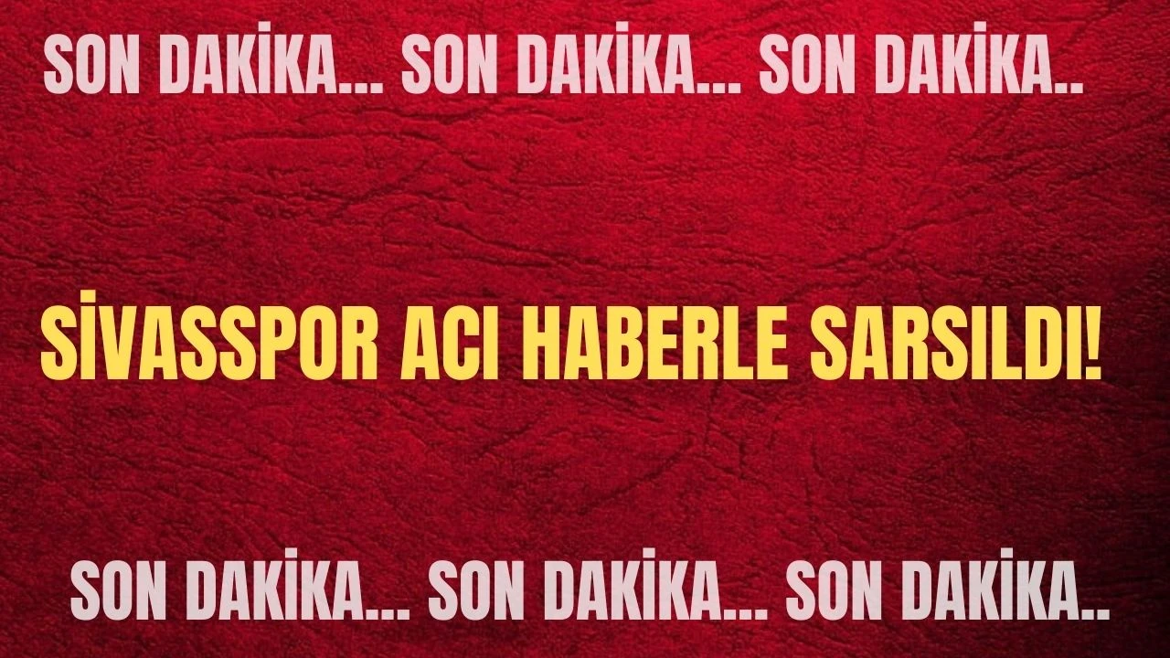 Son Dakika: Sivasspor Acı Haberle Sarsıldı! 