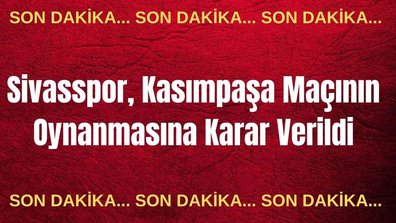 Son Dakika: Sivasspor, Kasımpaşa Maçının Oynanmasına Karar Verildi