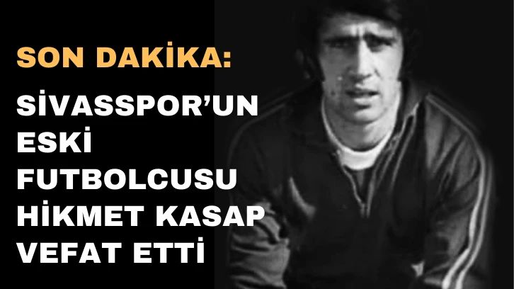 Son Dakika: Sivasspor’un Eski Futbolcusu Hikmet Kasap Vefat Etti