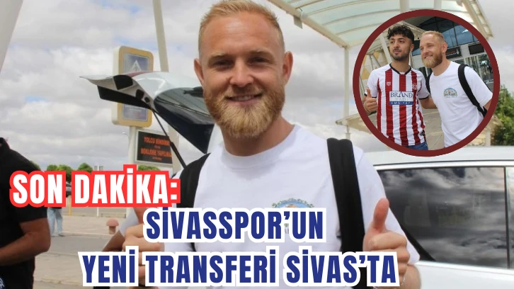 Son Dakika: Sivasspor’un Yeni Transferi Sivas’ta