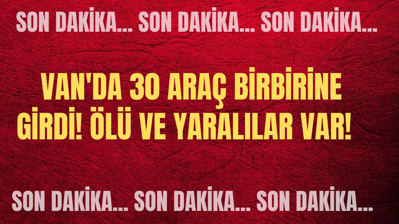 Son Dakika: Van'da 30 Araç Birbirine Girdi! Ölü ve Yaralılar Var! 