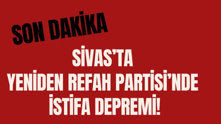 Son Dakika: Sivas'ta Yeniden Refah Partisi'nde İstifa Depremi! 