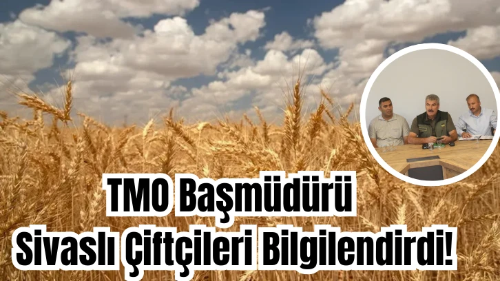 TMO Başmüdürü Sivaslı Çiftçileri Bilgilendirdi!