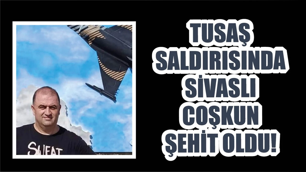 TUSAŞ Saldırısında Sivaslı Coşkun Şehit Oldu!