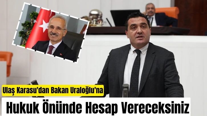 Ulaş Karasu'dan Bakan Uraloğlu'na: Hukuk Önünde Hesap Vereceksiniz