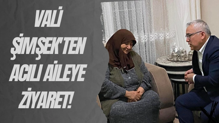 Vali Şimşek'ten Acılı Aileye Ziyaret! 