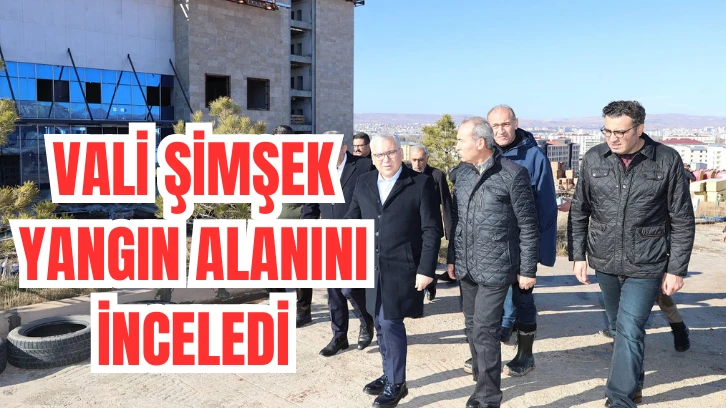 Vali Şimşek Üniversite Hastane İnşaatında Çıkan Yangın Alanını İnceledi 