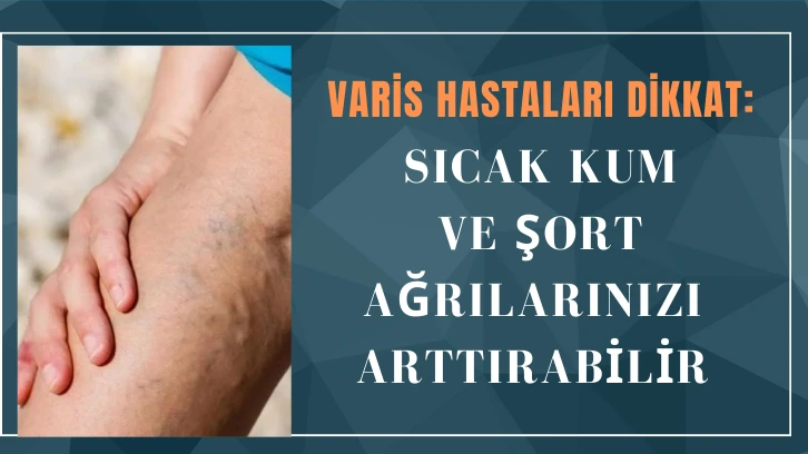 Varis Hastaları Dikkat: Sıcak Kum ve Şort Ağrılarınızı Arttırabilir