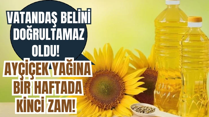 Vatandaş Belini Doğrultamaz Oldu! Ayçiçek Yağına Bir Haftada İkinci Zam! 