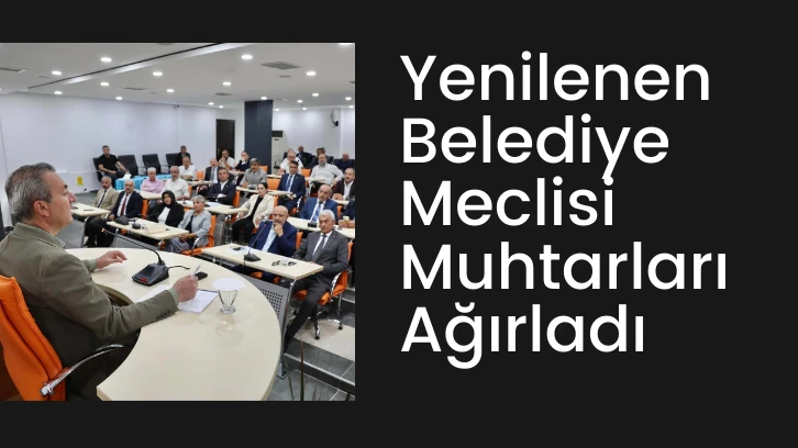 Yenilenen Belediye Meclisi Muhtarları Ağırladı