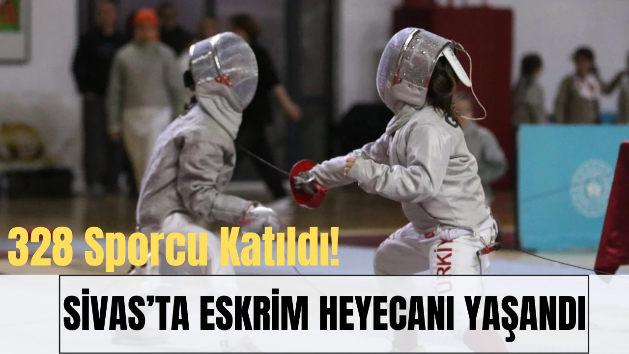 328 Sporcu Katıldı! Sivas’ta Eskrim Heyecanı Yaşandı