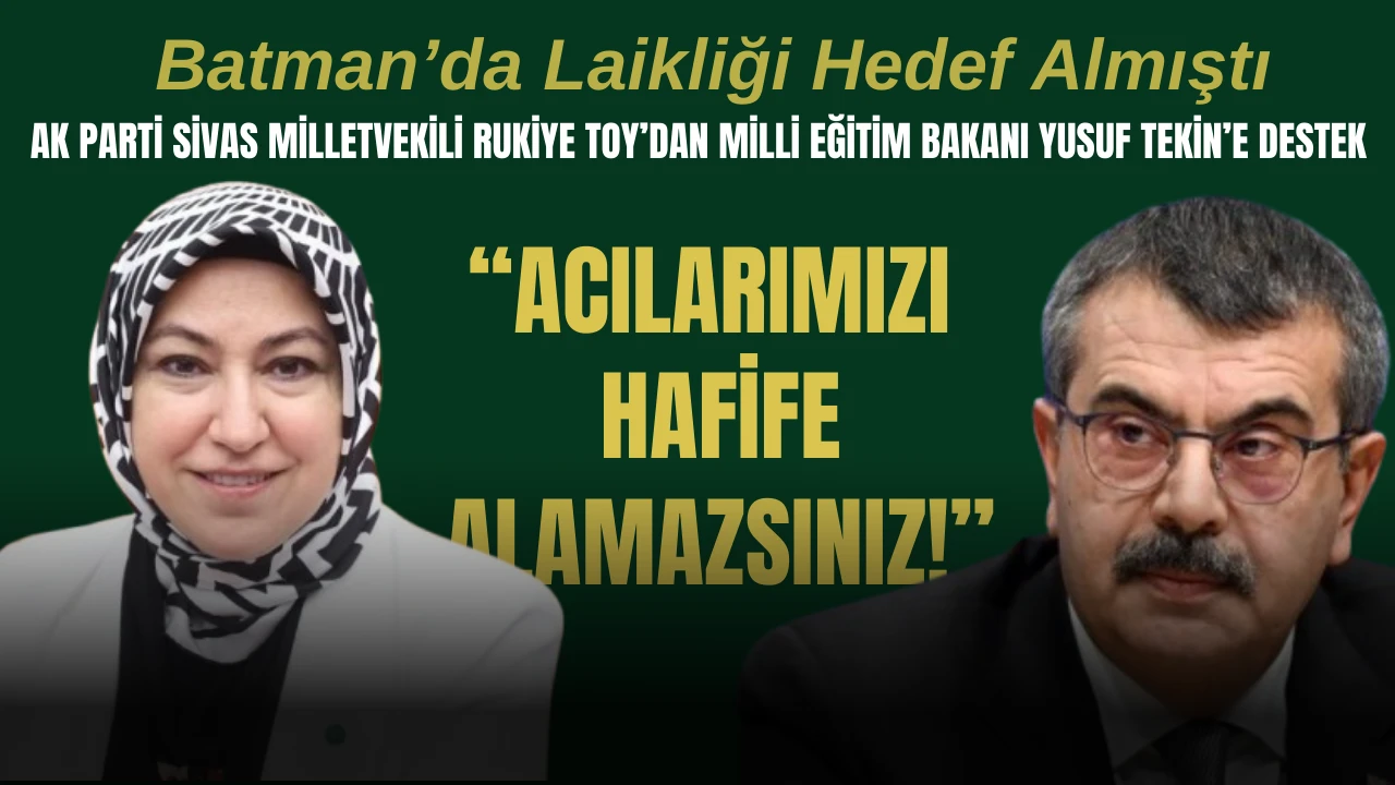 AK Parti Sivas Milletvekili Rukiye Toy’dan Milli Eğitim Bakanı Yusuf Tekin’e Destek: “Acılarımızı Hafife Alamazsınız!”