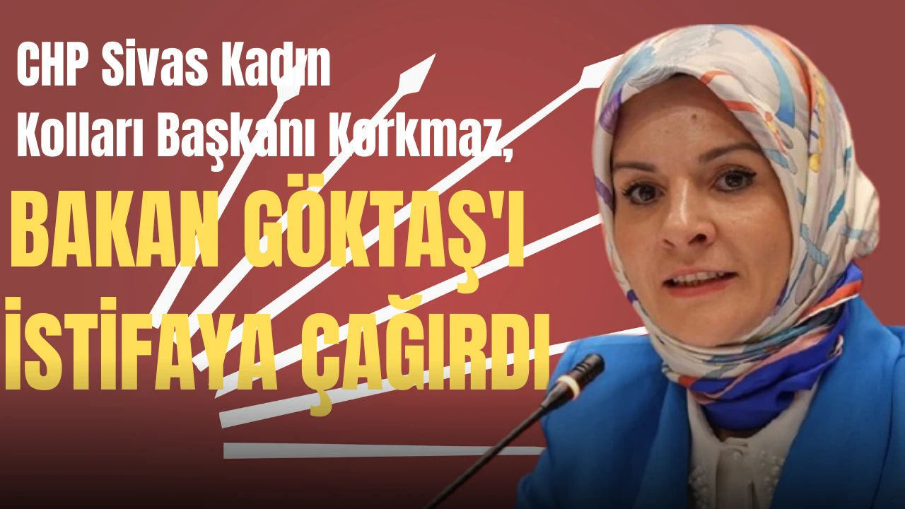 CHP Sivas Kadın Kolları Başkanı Korkmaz, Bakan Göktaş'ı İstifaya Çağırdı 