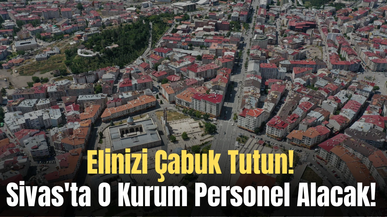 Elinizi Çabuk Tutun! Sivas'ta O Kurum Personel Alacak! 