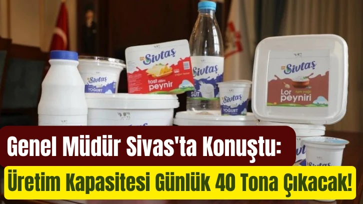 Genel Müdür Sivas'ta Konuştu: Üretim Kapasitesi Günlük 40 Tona Çıkacak!