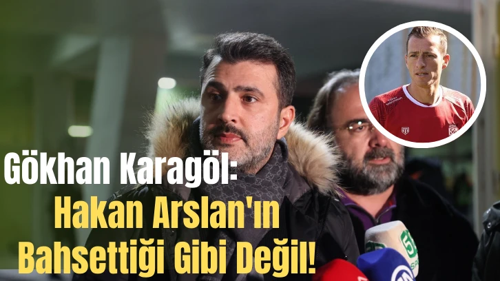 Gökhan Karagöl: Hakan Arslan'ın Bahsettiği Gibi Değil!