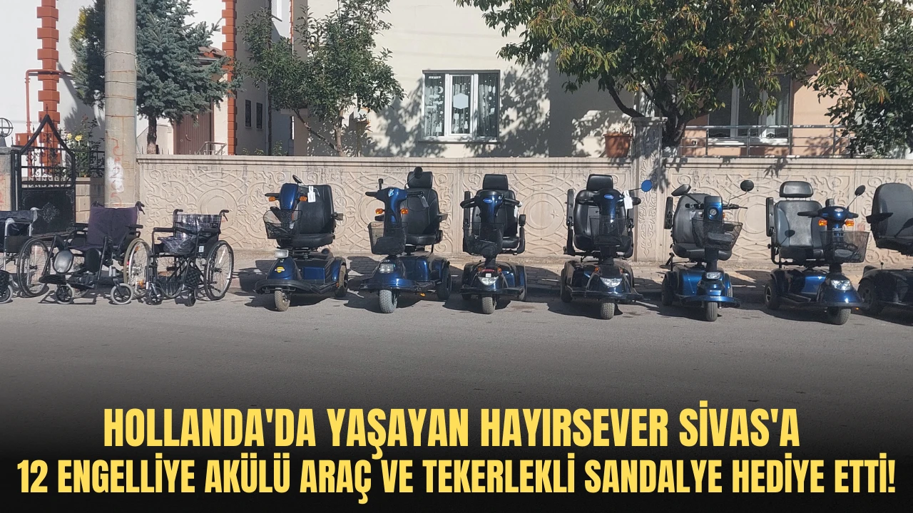 Hollanda'da Yaşayan Hayırsever Sivas'a 12 Engelliye Akülü Araç ve Tekerlekli Sandalye Hediye Etti!