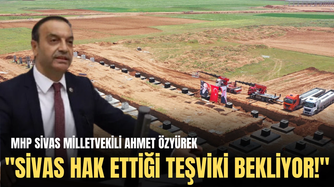 MHP Sivas Milletvekili Ahmet Özyürek: &quot;Sivas Hak Ettiği Teşviki Bekliyor!&quot;