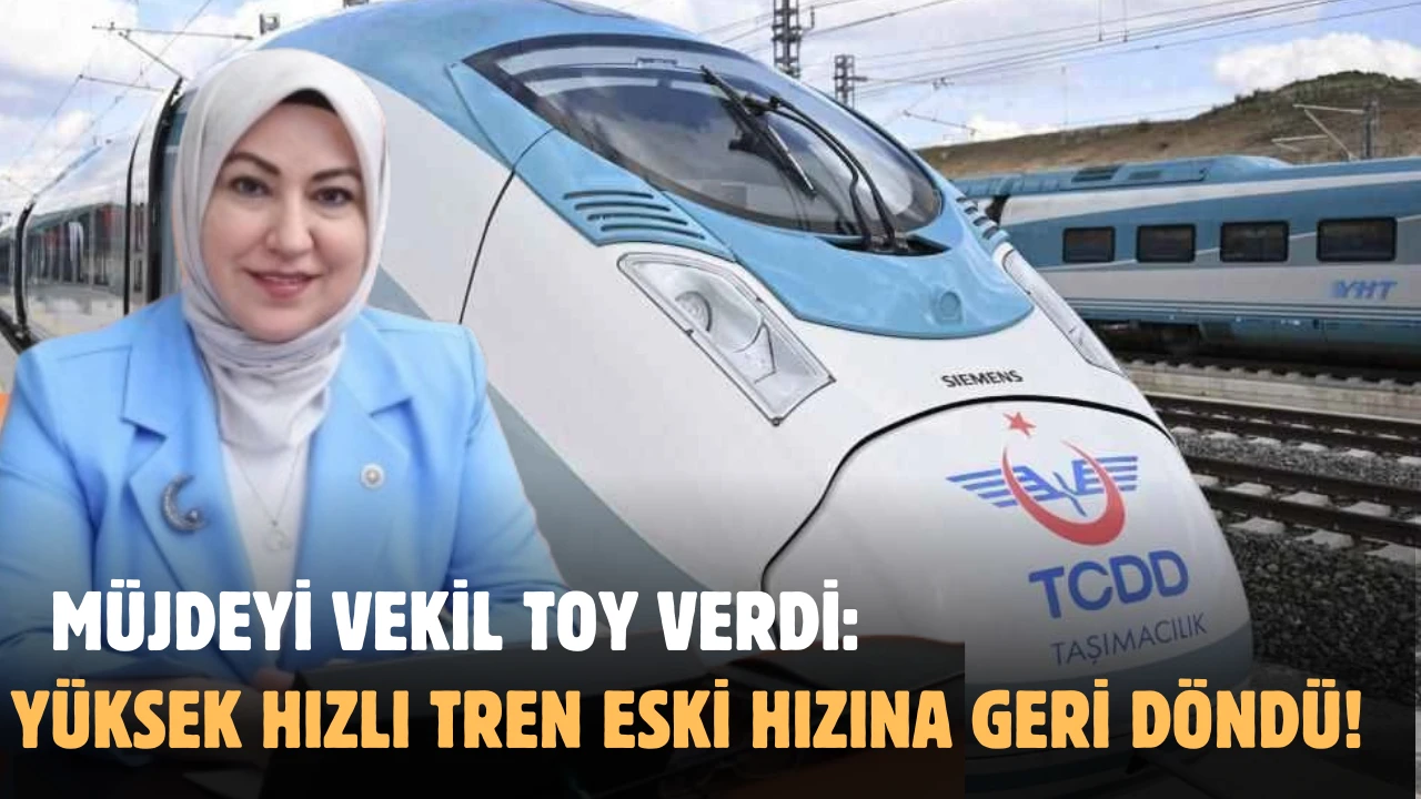 Müjdeyi Vekil Toy Verdi: Yüksek Hızlı Tren Eski Hızına Geri Döndü!