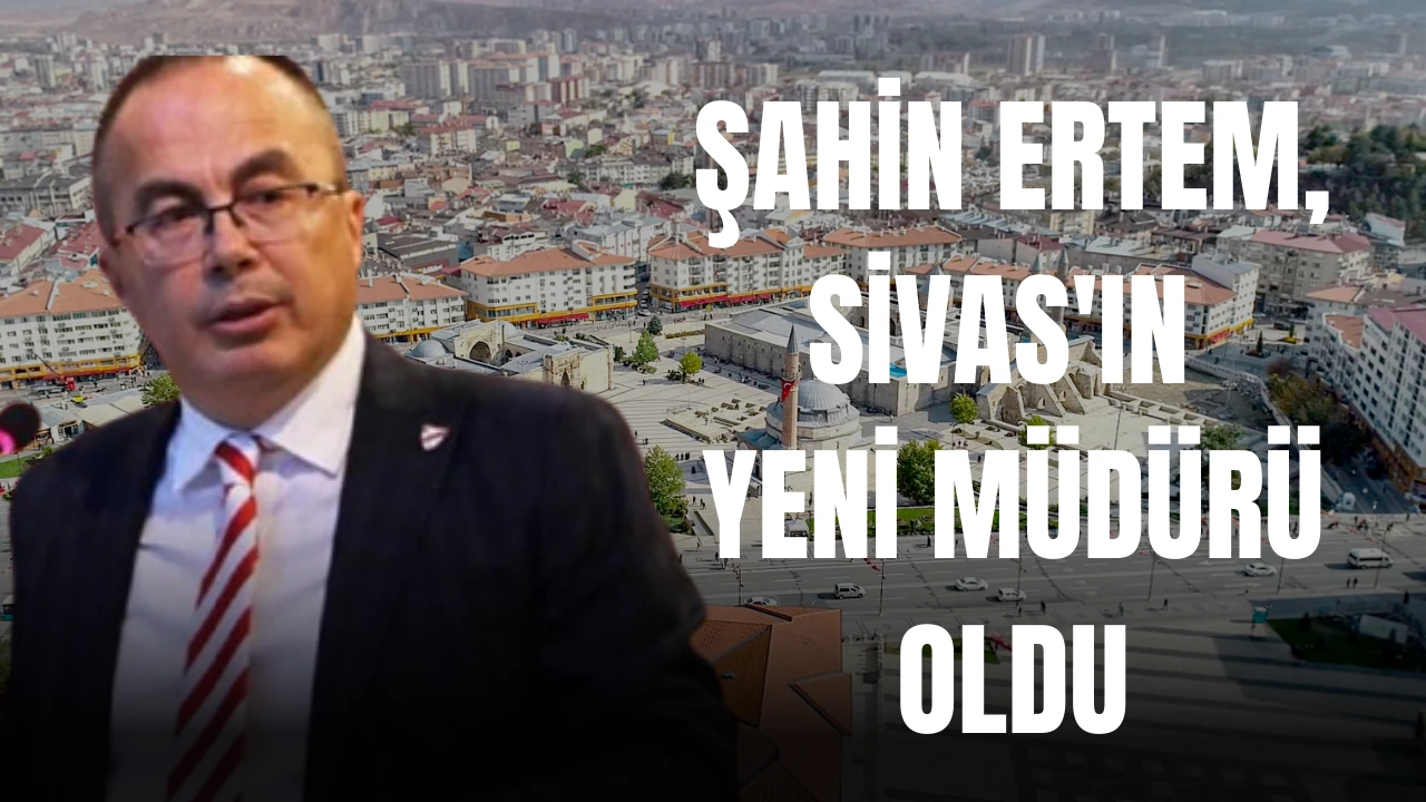 Şahin Ertem,Sivas'ın Yeni Müdürü Oldu 