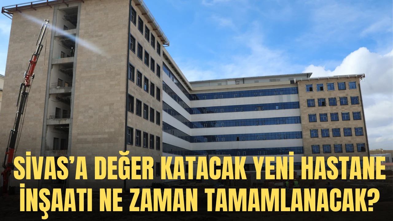 Sivas’a Değer Katacak Yeni Hastane İnşaatı Ne Zaman Tamamlanacak?