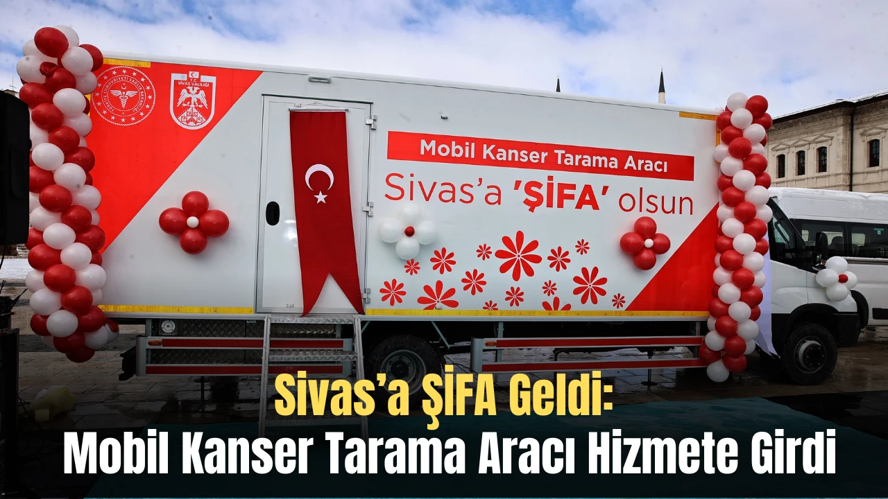 Sivas’a ŞİFA Geldi: Mobil Kanser Tarama Aracı Hizmete Girdi