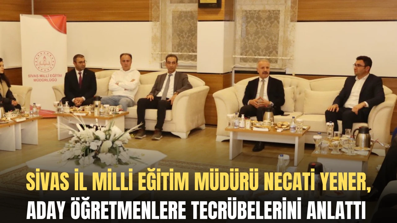 Sivas İl Milli Eğitim Müdürü Necati Yener, Aday Öğretmenlere Tecrübelerini Anlattı 